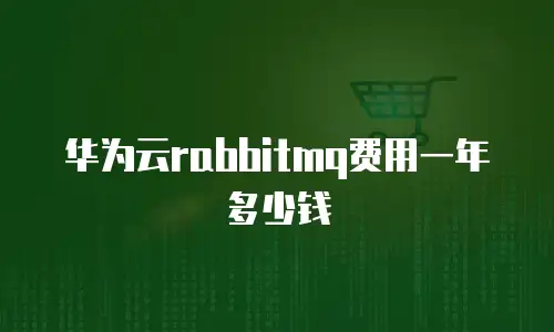 华为云rabbitmq费用一年多少钱