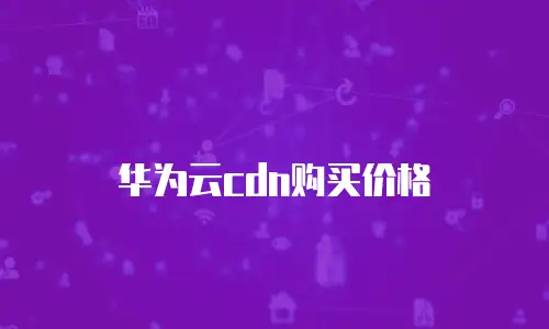 华为云cdn购买价格