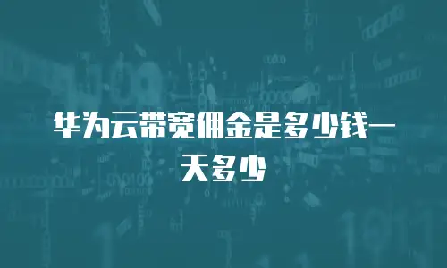 华为云带宽佣金是多少钱一天多少