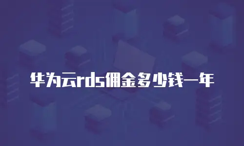 华为云rds佣金多少钱一年