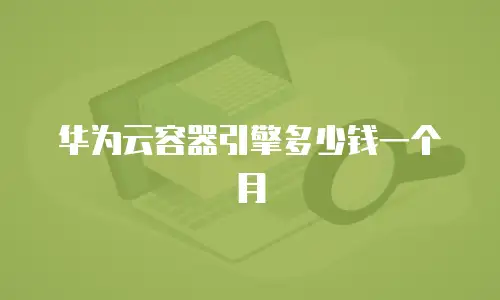 华为云容器引擎多少钱一个月