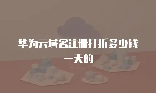 华为云域名注册打折多少钱一天的