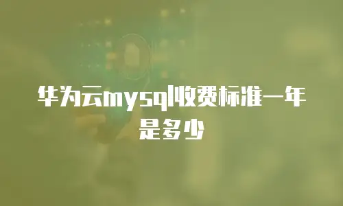 华为云mysql收费标准一年是多少