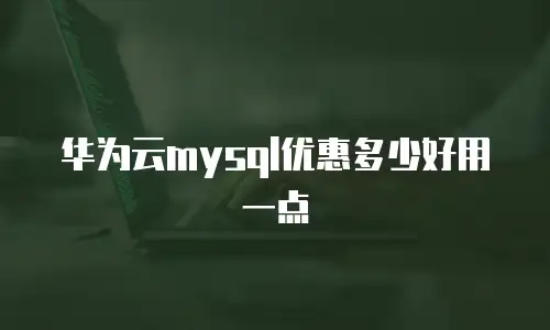 华为云mysql优惠多少好用一点
