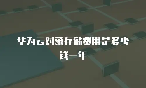 华为云对象存储费用是多少钱一年