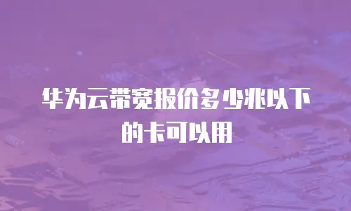 华为云带宽报价多少兆以下的卡可以用