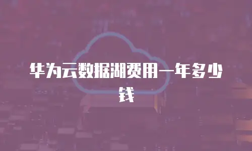华为云数据湖费用一年多少钱