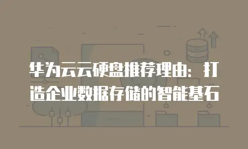 华为云云硬盘推荐理由：打造企业数据存储的智能基石