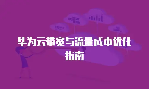 华为云带宽与流量成本优化指南