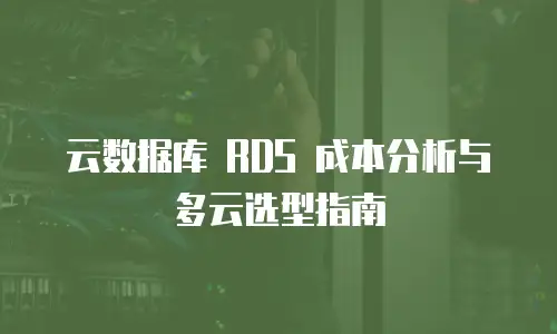 云数据库 RDS 成本分析与多云选型指南