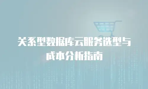 关系型数据库云服务选型与成本分析指南