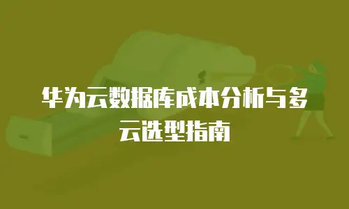 华为云数据库成本分析与多云选型指南