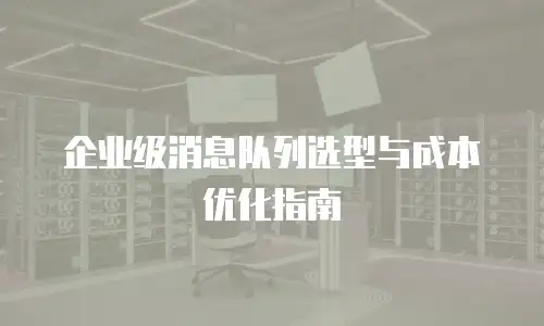 企业级消息队列选型与成本优化指南