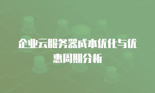 企业云服务器成本优化与优惠周期分析