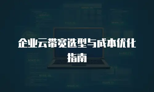 企业云带宽选型与成本优化指南