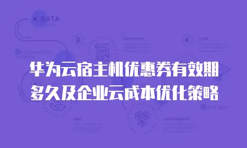 华为云宿主机优惠券有效期多久及企业云成本优化策略