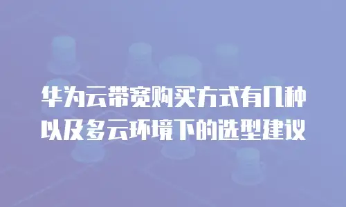 华为云带宽购买方式有几种以及多云环境下的选型建议