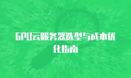 GPU云服务器选型与成本优化指南
