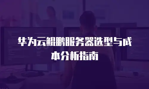 华为云鲲鹏服务器选型与成本分析指南