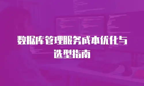 数据库管理服务成本优化与选型指南