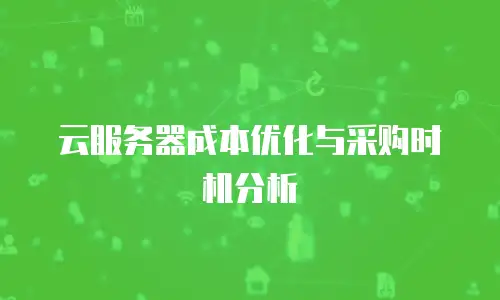 云服务器成本优化与采购时机分析