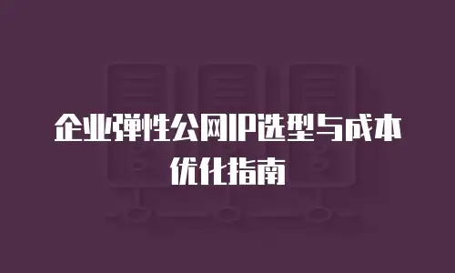 企业弹性公网IP选型与成本优化指南