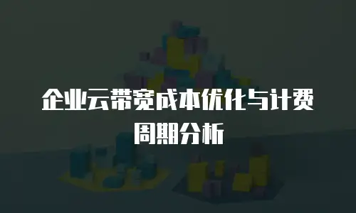 企业云带宽成本优化与计费周期分析