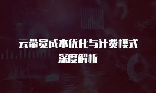 云带宽成本优化与计费模式深度解析