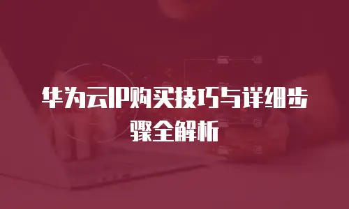华为云IP购买技巧与详细步骤全解析