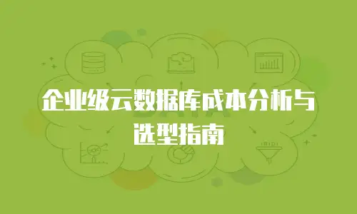 企业级云数据库成本分析与选型指南