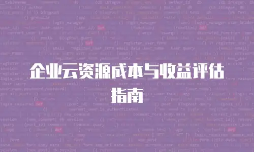 企业云资源成本与收益评估指南