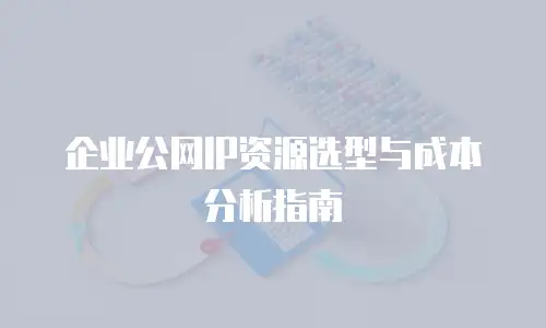 企业公网IP资源选型与成本分析指南