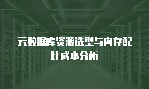 云数据库资源选型与内存配比成本分析