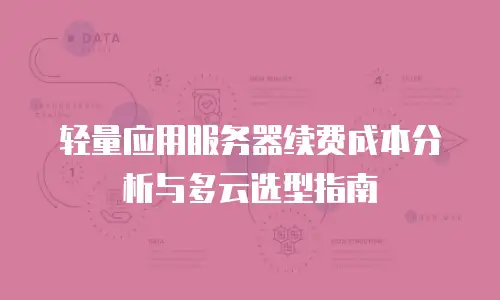 轻量应用服务器续费成本分析与多云选型指南