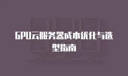 GPU云服务器成本优化与选型指南