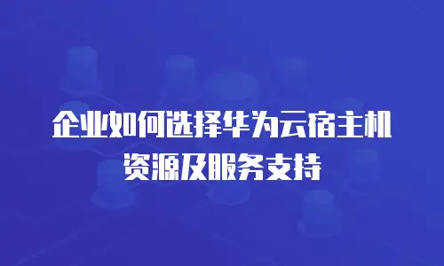 企业如何选择华为云宿主机资源及服务支持