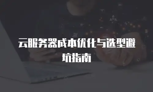 云服务器成本优化与选型避坑指南