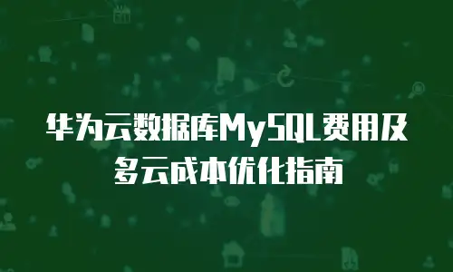 华为云数据库MySQL费用及多云成本优化指南