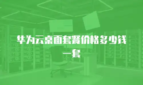 华为云桌面套餐价格多少钱一套