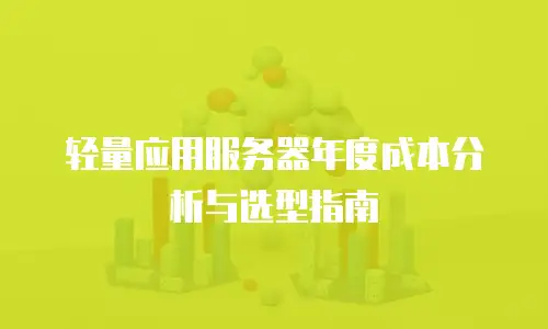 轻量应用服务器年度成本分析与选型指南