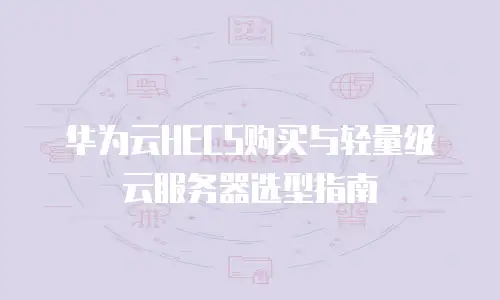 华为云HECS购买与轻量级云服务器选型指南