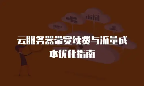 云服务器带宽续费与流量成本优化指南