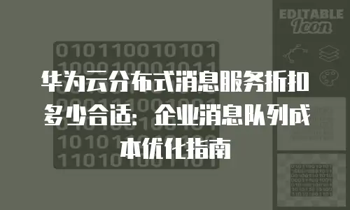 华为云分布式消息服务折扣多少合适：企业消息队列成本优化指南