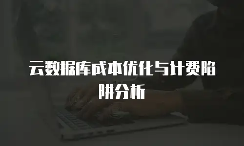 云数据库成本优化与计费陷阱分析
