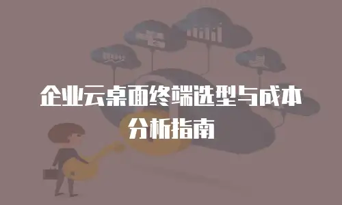 企业云桌面终端选型与成本分析指南