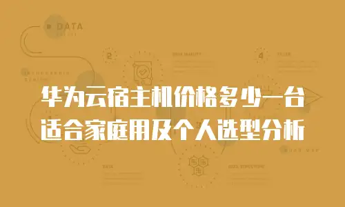 华为云宿主机价格多少一台适合家庭用及个人选型分析