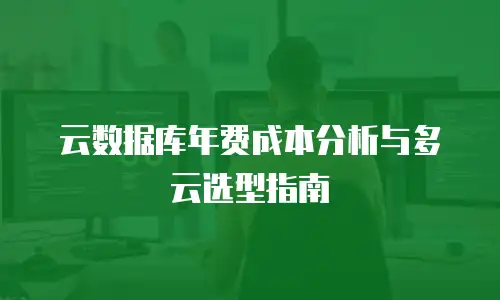 云数据库年费成本分析与多云选型指南