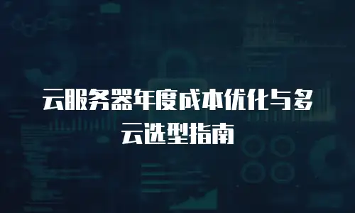 云服务器年度成本优化与多云选型指南