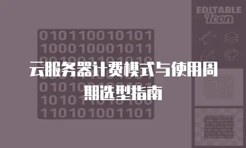 云服务器计费模式与使用周期选型指南