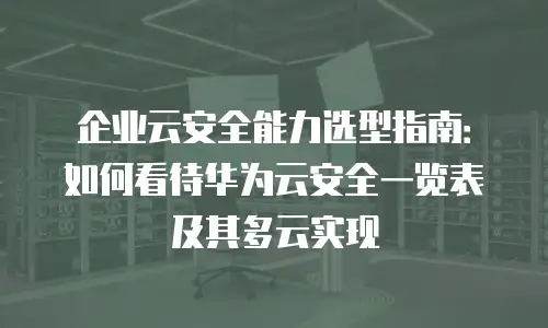 企业云安全能力选型指南：如何看待华为云安全一览表及其多云实现